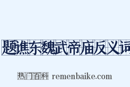 题谯东魏武帝庙反义词是什么意思的图片